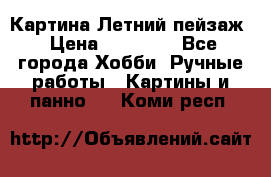 Картина Летний пейзаж › Цена ­ 25 420 - Все города Хобби. Ручные работы » Картины и панно   . Коми респ.